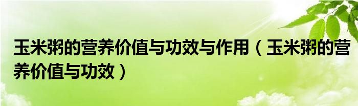 玉米粥的營(yíng)養(yǎng)價(jià)值與功效與作用（玉米粥的營(yíng)養(yǎng)價(jià)值與功效）