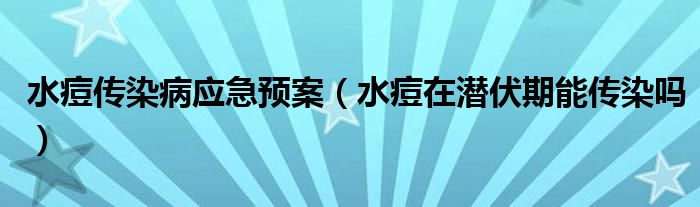 水痘傳染病應(yīng)急預(yù)案（水痘在潛伏期能傳染嗎）