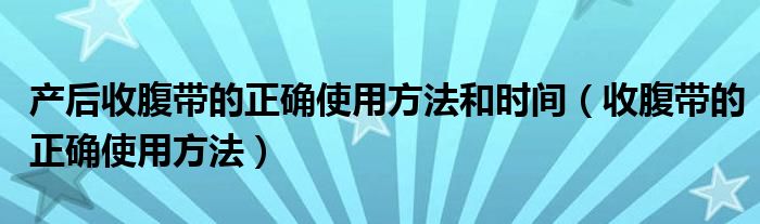 產后收腹帶的正確使用方法和時間（收腹帶的正確使用方法）