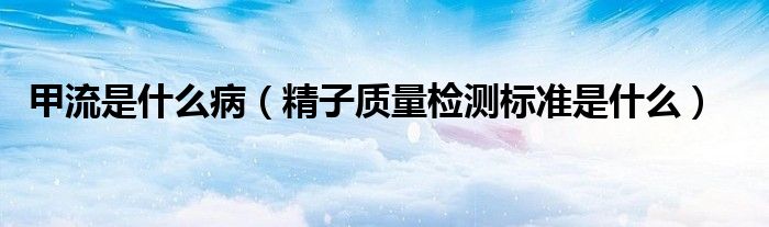 甲流是什么?。ň淤|(zhì)量檢測標準是什么）