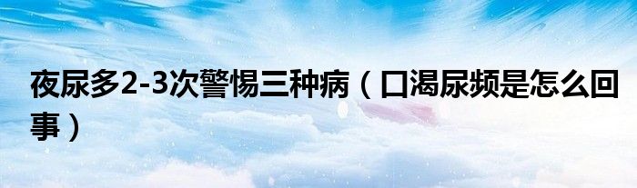 夜尿多2-3次警惕三種?。诳誓蝾l是怎么回事）