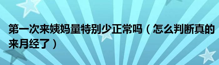 第一次來姨媽量特別少正常嗎（怎么判斷真的來月經了）