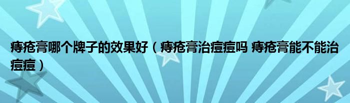 痔瘡膏哪個(gè)牌子的效果好（痔瘡膏治痘痘嗎 痔瘡膏能不能治痘痘）