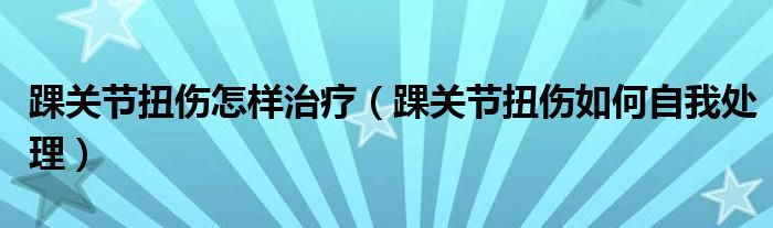 踝關節(jié)扭傷怎樣治療（踝關節(jié)扭傷如何自我處理）