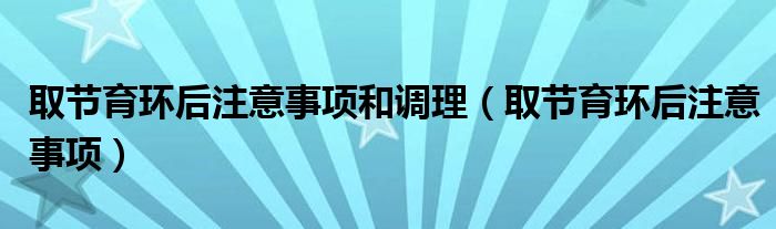 取節(jié)育環(huán)后注意事項和調理（取節(jié)育環(huán)后注意事項）