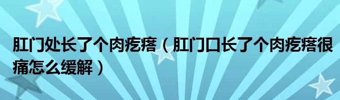 肛門(mén)處長(zhǎng)了個(gè)肉疙瘩（肛門(mén)口長(zhǎng)了個(gè)肉疙瘩很痛怎么緩解）