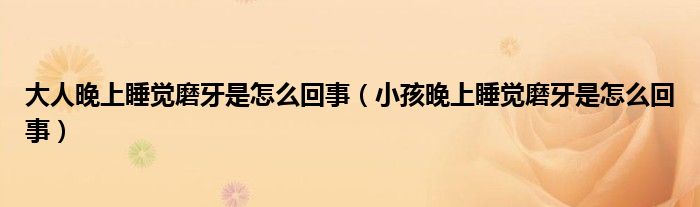 大人晚上睡覺磨牙是怎么回事（小孩晚上睡覺磨牙是怎么回事）