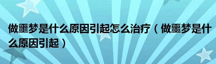 做噩夢是什么原因引起怎么治療（做噩夢是什么原因引起）