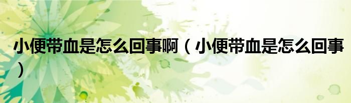 小便帶血是怎么回事?。ㄐ”銕а窃趺椿厥拢? /></span>
		<span id=