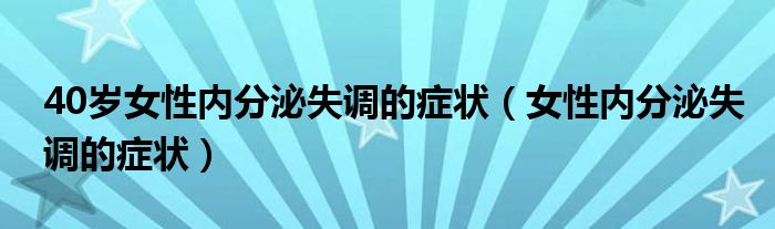 40歲女性內(nèi)分泌失調的癥狀（女性內(nèi)分泌失調的癥狀）