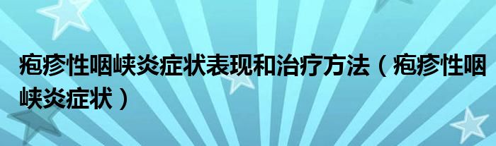 皰疹性咽峽炎癥狀表現(xiàn)和治療方法（皰疹性咽峽炎癥狀）