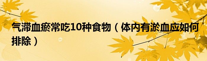 氣滯血瘀常吃10種食物（體內(nèi)有淤血應如何排除）