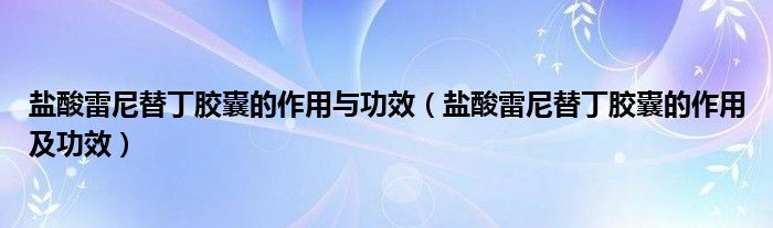 鹽酸雷尼替丁膠囊的作用與功效（鹽酸雷尼替丁膠囊的作用及功效）