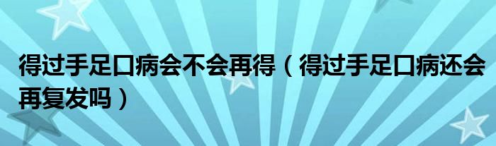 得過手足口病會(huì)不會(huì)再得（得過手足口病還會(huì)再?gòu)?fù)發(fā)嗎）