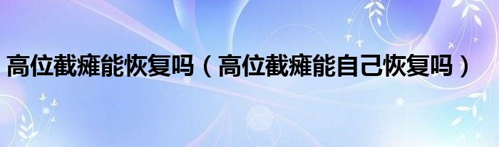 高位截癱能恢復(fù)嗎（高位截癱能自己恢復(fù)嗎）