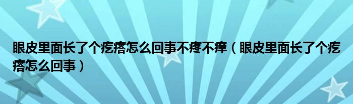 眼皮里面長(zhǎng)了個(gè)疙瘩怎么回事不疼不癢（眼皮里面長(zhǎng)了個(gè)疙瘩怎么回事）