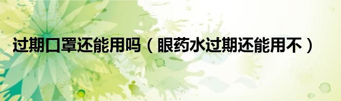 過(guò)期口罩還能用嗎（眼藥水過(guò)期還能用不）