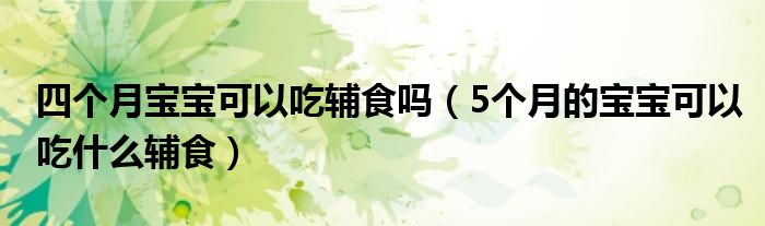 四個(gè)月寶寶可以吃輔食嗎（5個(gè)月的寶寶可以吃什么輔食）