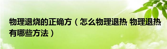 物理退燒的正確方（怎么物理退熱 物理退熱有哪些方法）