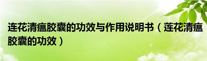 連花清瘟膠囊的功效與作用說(shuō)明書（蓮花清瘟膠囊的功效）