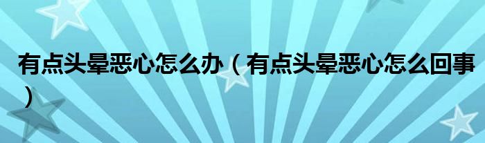 有點頭暈惡心怎么辦（有點頭暈惡心怎么回事）