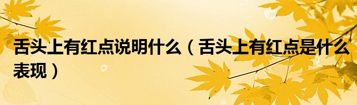 舌頭上有紅點(diǎn)說明什么（舌頭上有紅點(diǎn)是什么表現(xiàn)）