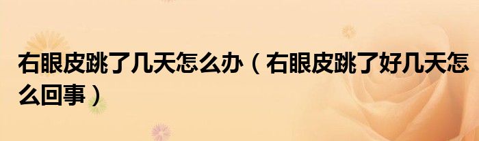 右眼皮跳了幾天怎么辦（右眼皮跳了好幾天怎么回事）