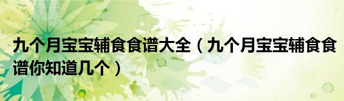 九個(gè)月寶寶輔食食譜大全（九個(gè)月寶寶輔食食譜你知道幾個(gè)）