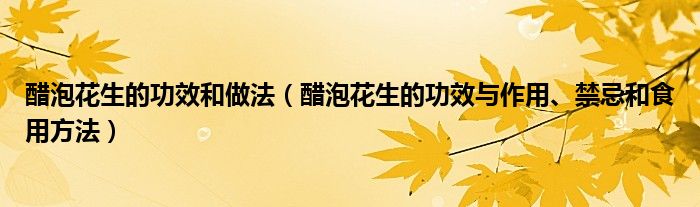 醋泡花生的功效和做法（醋泡花生的功效與作用、禁忌和食用方法）