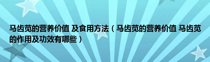 馬齒莧的營養(yǎng)價(jià)值 及食用方法（馬齒莧的營養(yǎng)價(jià)值 馬齒莧的作用及功效有哪些）