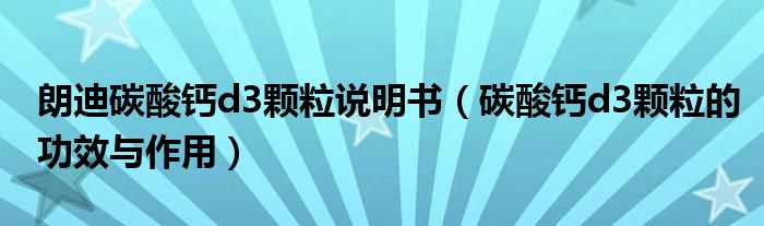 朗迪碳酸鈣d3顆粒說(shuō)明書(shū)（碳酸鈣d3顆粒的功效與作用）