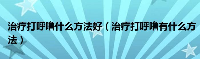 治療打呼嚕什么方法好（治療打呼嚕有什么方法）