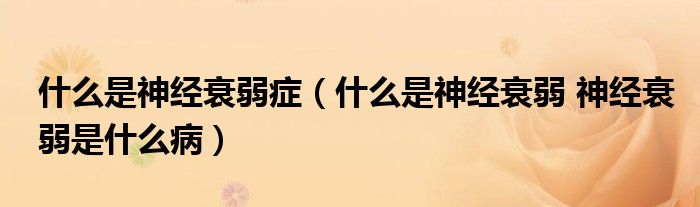 什么是神經(jīng)衰弱癥（什么是神經(jīng)衰弱 神經(jīng)衰弱是什么?。?class='thumb lazy' /></a>
		    <header>
		<h2><a  href=