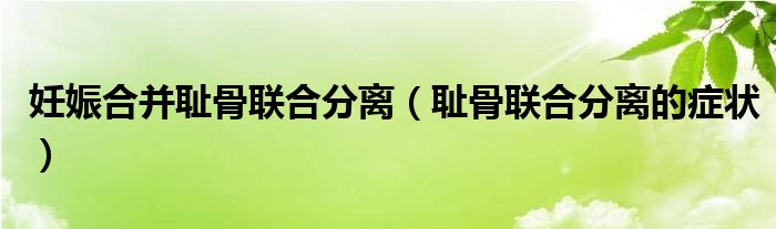 妊娠合并恥骨聯(lián)合分離（恥骨聯(lián)合分離的癥狀）