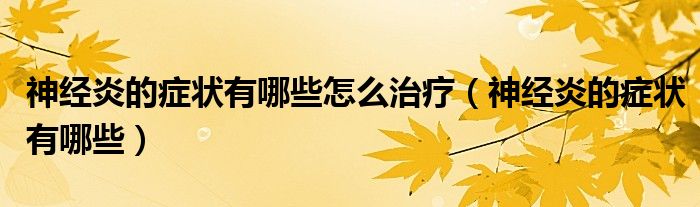 神經(jīng)炎的癥狀有哪些怎么治療（神經(jīng)炎的癥狀有哪些）