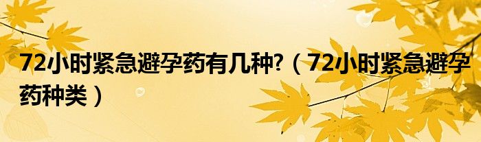 72小時(shí)緊急避孕藥有幾種?（72小時(shí)緊急避孕藥種類）