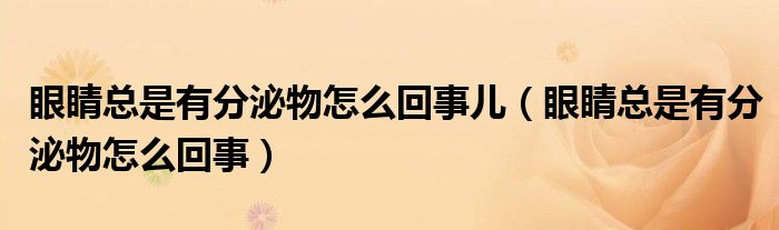 眼睛總是有分泌物怎么回事兒（眼睛總是有分泌物怎么回事）