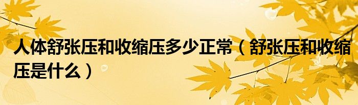 人體舒張壓和收縮壓多少正常（舒張壓和收縮壓是什么）