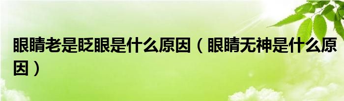 眼睛老是眨眼是什么原因（眼睛無神是什么原因）