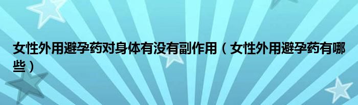 女性外用避孕藥對身體有沒有副作用（女性外用避孕藥有哪些）