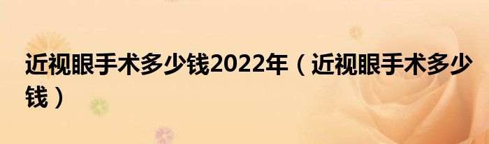 近視眼手術(shù)多少錢(qián)2022年（近視眼手術(shù)多少錢(qián)）