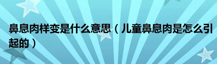 鼻息肉樣變是什么意思（兒童鼻息肉是怎么引起的）