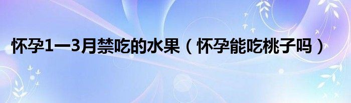 懷孕1一3月禁吃的水果（懷孕能吃桃子嗎）