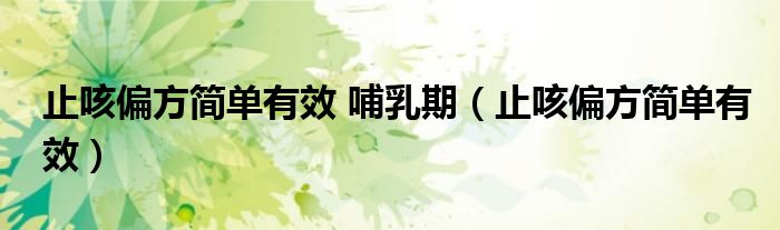 止咳偏方簡(jiǎn)單有效 哺乳期（止咳偏方簡(jiǎn)單有效）