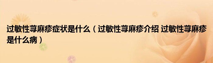 過敏性蕁麻疹癥狀是什么（過敏性蕁麻疹介紹 過敏性蕁麻疹是什么?。? /></span>
		<span id=