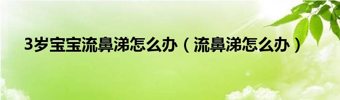 3歲寶寶流鼻涕怎么辦（流鼻涕怎么辦）