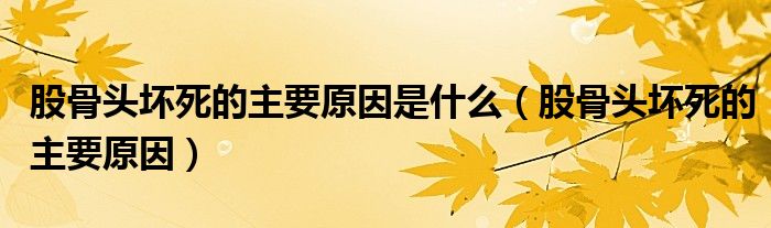 股骨頭壞死的主要原因是什么（股骨頭壞死的主要原因）