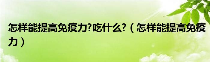 怎樣能提高免疫力?吃什么?（怎樣能提高免疫力）