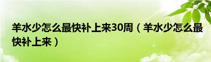 羊水少怎么最快補上來30周（羊水少怎么最快補上來）