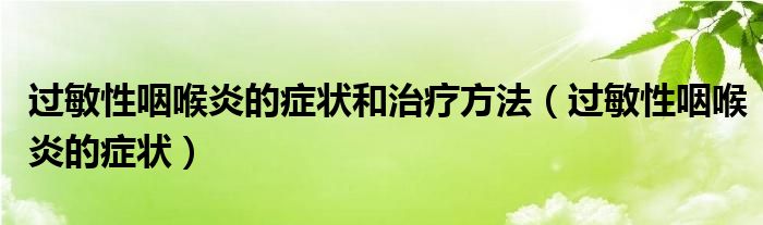 過敏性咽喉炎的癥狀和治療方法（過敏性咽喉炎的癥狀）